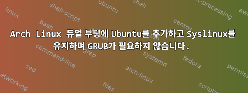 Arch Linux 듀얼 부팅에 Ubuntu를 추가하고 Syslinux를 유지하며 GRUB가 필요하지 않습니다.