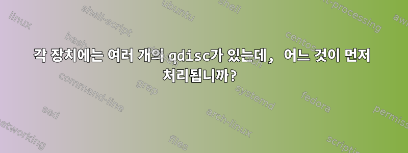 각 장치에는 여러 개의 qdisc가 있는데, 어느 것이 먼저 처리됩니까?