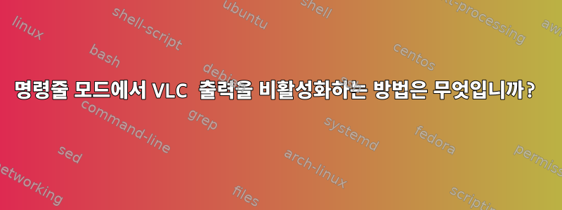 명령줄 모드에서 VLC 출력을 비활성화하는 방법은 무엇입니까?