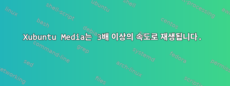 Xubuntu Media는 3배 이상의 속도로 재생됩니다.