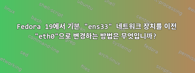 Fedora 19에서 기본 "ens33" 네트워크 장치를 이전 "eth0"으로 변경하는 방법은 무엇입니까?