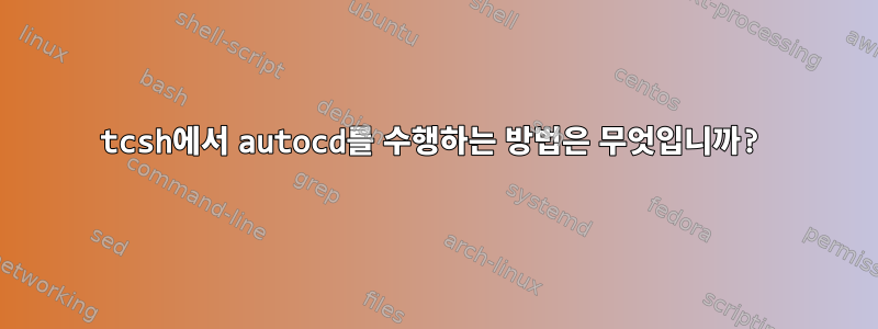 tcsh에서 autocd를 수행하는 방법은 무엇입니까?