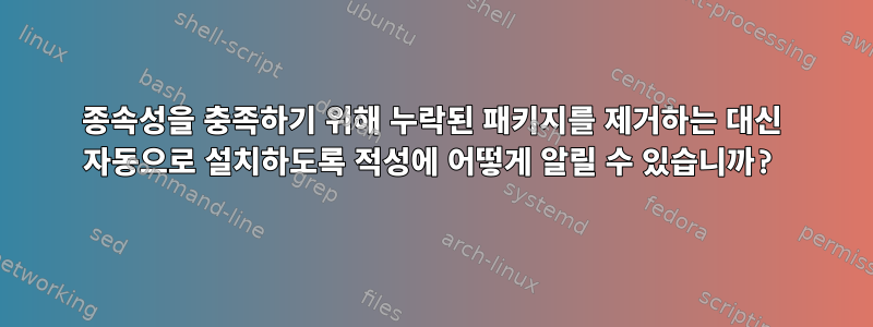 종속성을 충족하기 위해 누락된 패키지를 제거하는 대신 자동으로 설치하도록 적성에 어떻게 알릴 수 있습니까?