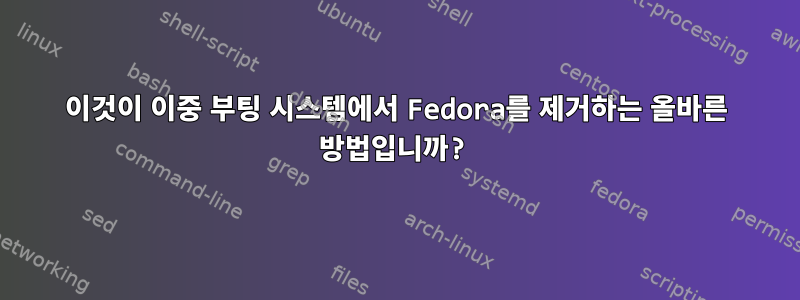 이것이 이중 부팅 시스템에서 Fedora를 제거하는 올바른 방법입니까?