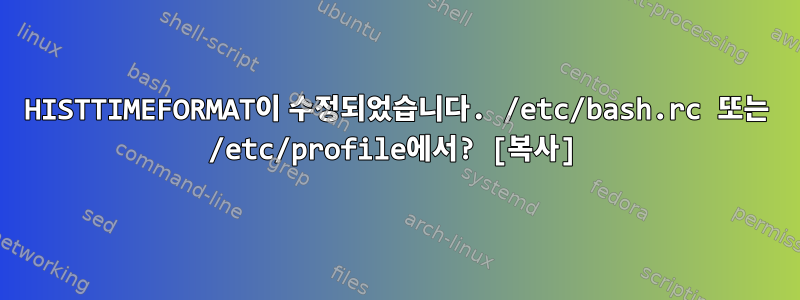 HISTTIMEFORMAT이 수정되었습니다. /etc/bash.rc 또는 /etc/profile에서? [복사]