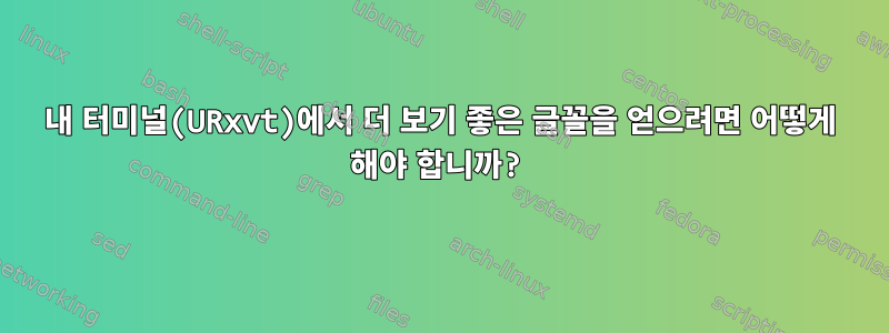 내 터미널(URxvt)에서 더 보기 좋은 글꼴을 얻으려면 어떻게 해야 합니까?