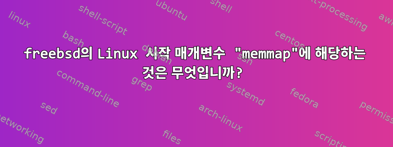 freebsd의 Linux 시작 매개변수 "memmap"에 해당하는 것은 무엇입니까?