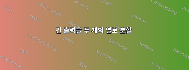 긴 출력을 두 개의 열로 분할