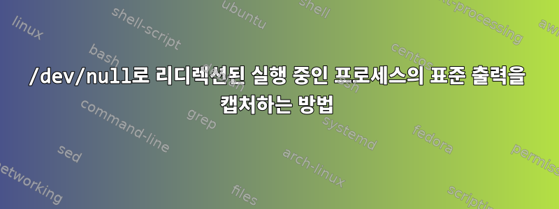 /dev/null로 리디렉션된 실행 중인 프로세스의 표준 출력을 캡처하는 방법