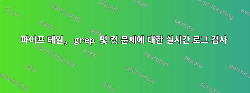 파이프 테일, grep 및 컷 문제에 대한 실시간 로그 검사