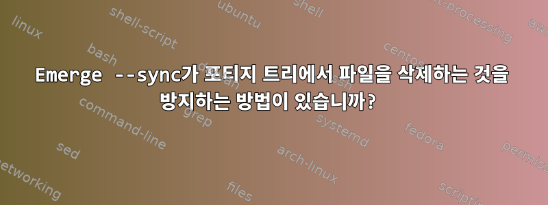 Emerge --sync가 포티지 트리에서 파일을 삭제하는 것을 방지하는 방법이 있습니까?