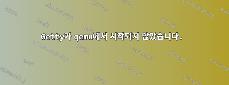 Getty가 qemu에서 시작되지 않았습니다.