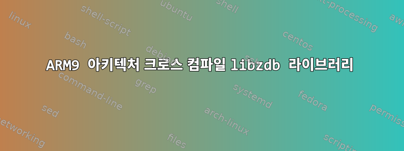 ARM9 아키텍처 크로스 컴파일 libzdb 라이브러리