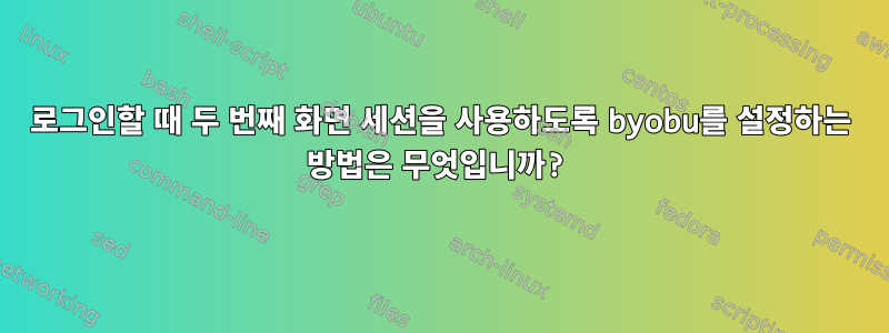 로그인할 때 두 번째 화면 세션을 사용하도록 byobu를 설정하는 방법은 무엇입니까?