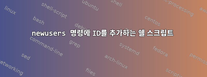 newusers 명령에 ID를 추가하는 쉘 스크립트