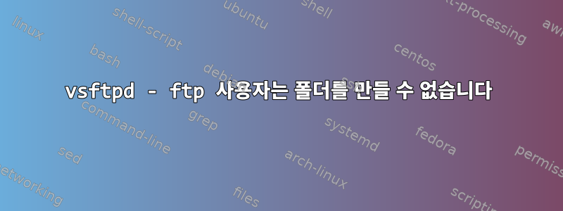 vsftpd - ftp 사용자는 폴더를 만들 수 없습니다