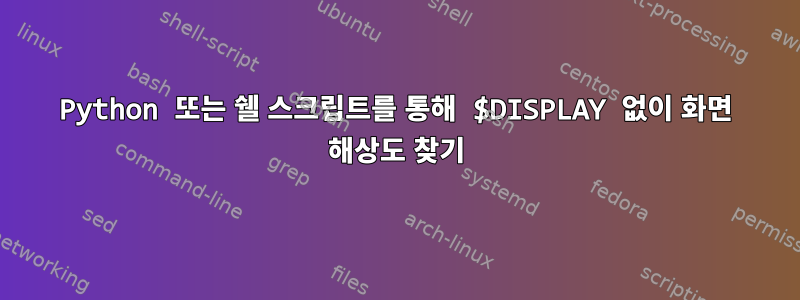 Python 또는 쉘 스크립트를 통해 $DISPLAY 없이 화면 해상도 찾기