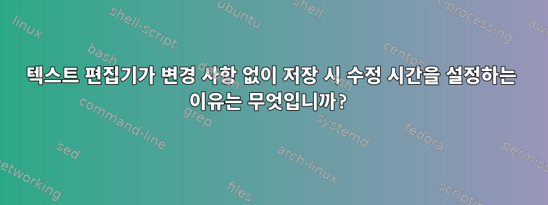 텍스트 편집기가 변경 사항 없이 저장 시 수정 시간을 설정하는 이유는 무엇입니까?