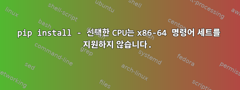 pip install - 선택한 CPU는 x86-64 명령어 세트를 지원하지 않습니다.