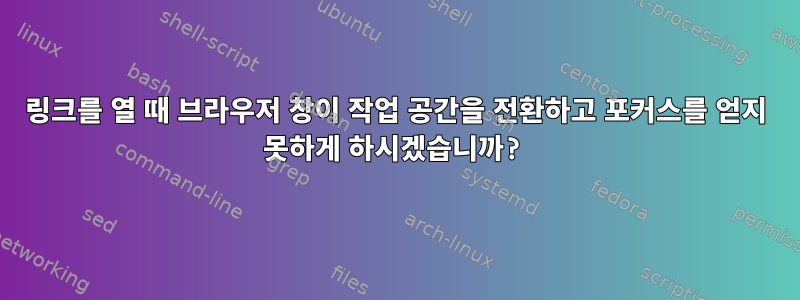 링크를 열 때 브라우저 창이 작업 공간을 전환하고 포커스를 얻지 못하게 하시겠습니까?