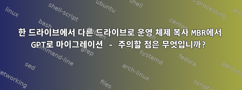 한 드라이브에서 다른 드라이브로 운영 체제 복사 MBR에서 GPT로 마이그레이션 - 주의할 점은 무엇입니까?