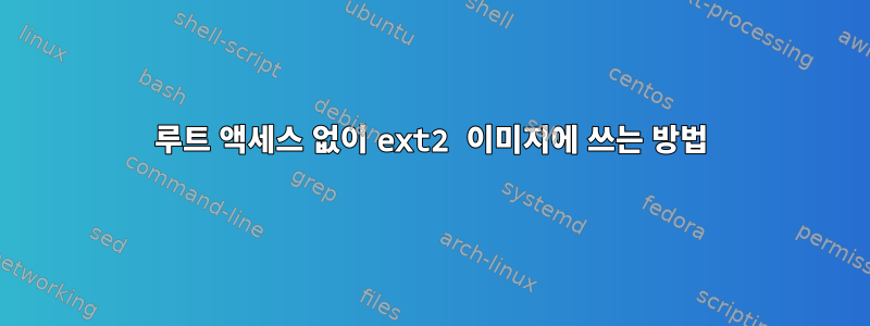 루트 액세스 없이 ext2 이미지에 쓰는 방법