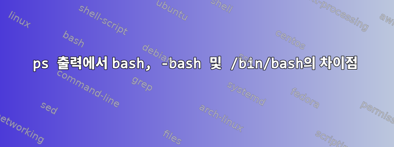 ps 출력에서 ​​bash, -bash 및 /bin/bash의 차이점