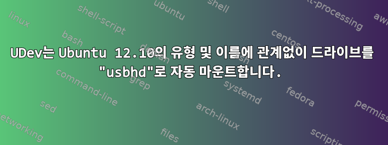 UDev는 Ubuntu 12.10의 유형 및 이름에 관계없이 드라이브를 "usbhd"로 자동 마운트합니다.