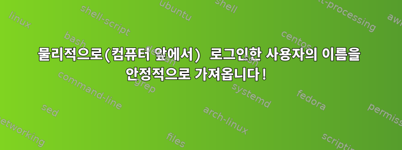 물리적으로(컴퓨터 앞에서) 로그인한 사용자의 이름을 안정적으로 가져옵니다!