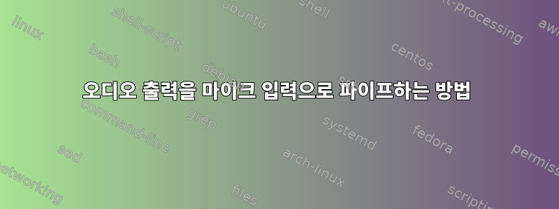 오디오 출력을 마이크 입력으로 파이프하는 방법