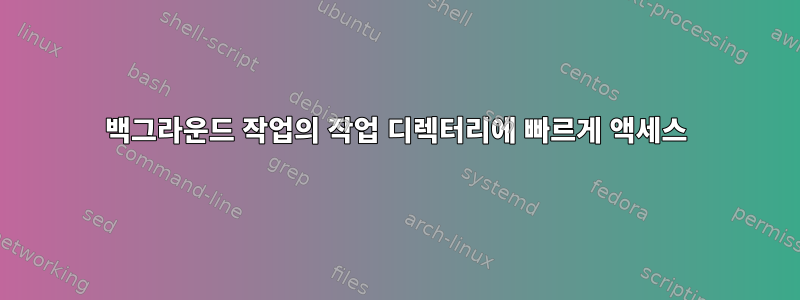 백그라운드 작업의 작업 디렉터리에 빠르게 액세스