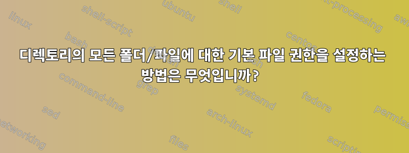 디렉토리의 모든 폴더/파일에 대한 기본 파일 권한을 설정하는 방법은 무엇입니까?