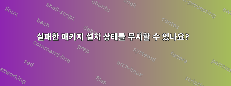 실패한 패키지 설치 상태를 무시할 수 있나요?