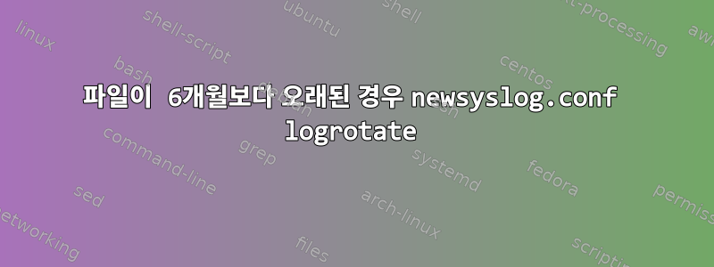 파일이 6개월보다 오래된 경우 newsyslog.conf logrotate