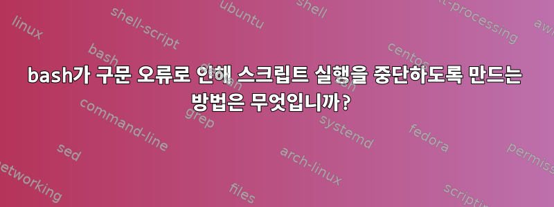 bash가 구문 오류로 인해 스크립트 실행을 중단하도록 만드는 방법은 무엇입니까?