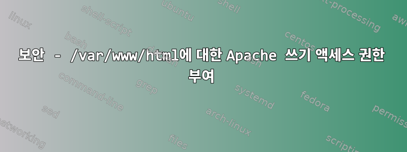 보안 - /var/www/html에 대한 Apache 쓰기 액세스 권한 부여