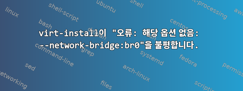 virt-install이 "오류: 해당 옵션 없음: --network-bridge:br0"을 불평합니다.