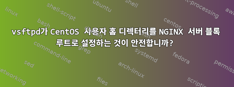 vsftpd가 CentOS 사용자 홈 디렉터리를 NGINX 서버 블록 루트로 설정하는 것이 안전합니까?