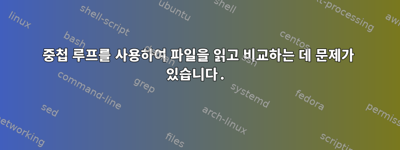 중첩 루프를 사용하여 파일을 읽고 비교하는 데 문제가 있습니다.