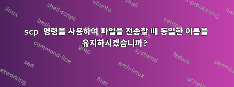 scp 명령을 사용하여 파일을 전송할 때 동일한 이름을 유지하시겠습니까?