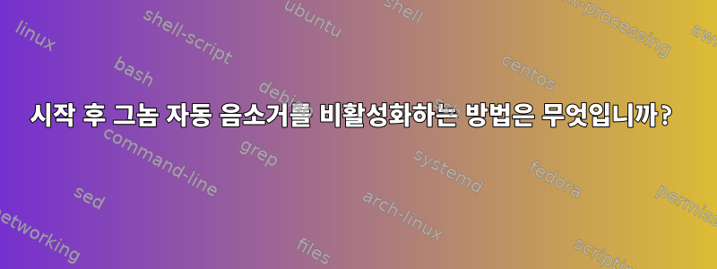 시작 후 그놈 자동 음소거를 비활성화하는 방법은 무엇입니까?