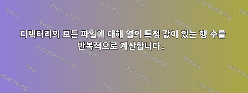 디렉터리의 모든 파일에 대해 열의 특정 값이 있는 행 수를 반복적으로 계산합니다.