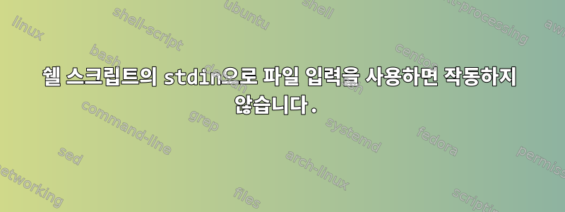 쉘 스크립트의 stdin으로 파일 입력을 사용하면 작동하지 않습니다.