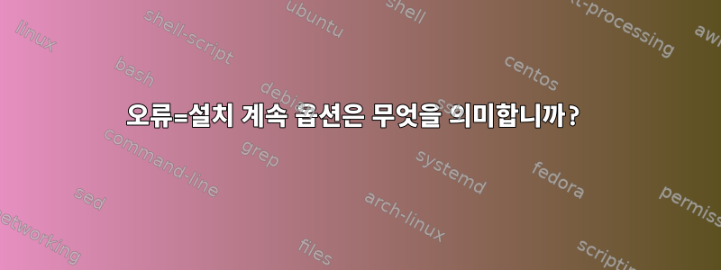 오류=설치 계속 옵션은 무엇을 의미합니까?