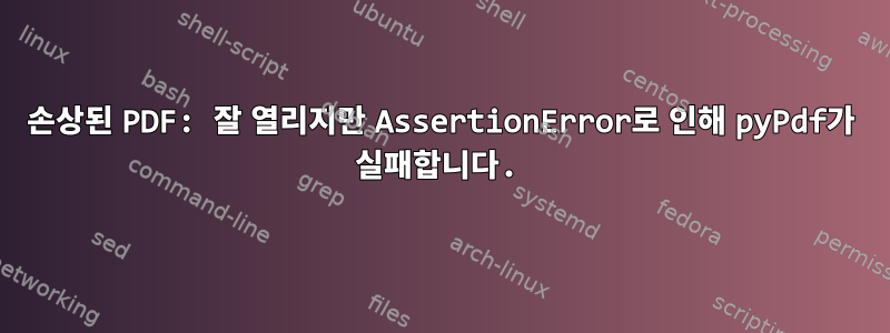 손상된 PDF: 잘 열리지만 AssertionError로 인해 pyPdf가 실패합니다.