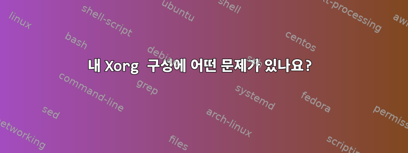 내 Xorg 구성에 어떤 문제가 있나요?