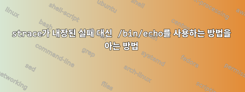 strace가 내장된 실패 대신 /bin/echo를 사용하는 방법을 아는 방법