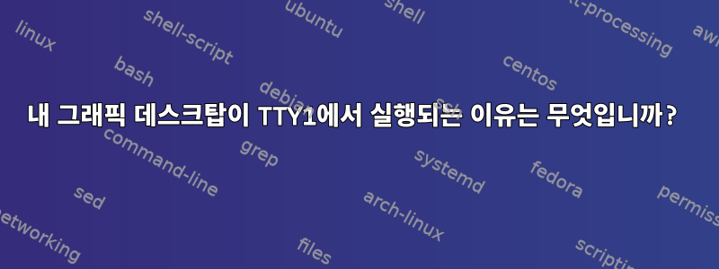 내 그래픽 데스크탑이 TTY1에서 실행되는 이유는 무엇입니까?