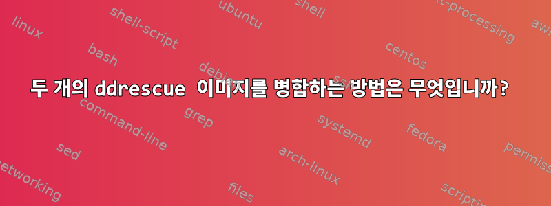 두 개의 ddrescue 이미지를 병합하는 방법은 무엇입니까?