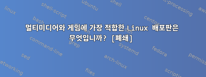 멀티미디어와 게임에 가장 적합한 Linux 배포판은 무엇입니까? [폐쇄]